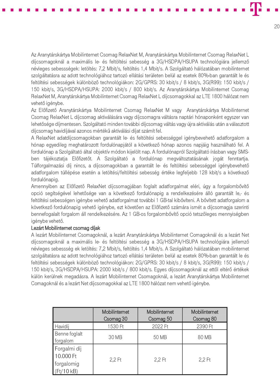 A Szolgáltató hálózatában mobilinternet szolgáltatásra az adott technológiához tartozó ellátási területen belül az esetek 80%-ban garantált le és feltöltési sebességek különbözı technológiákon: