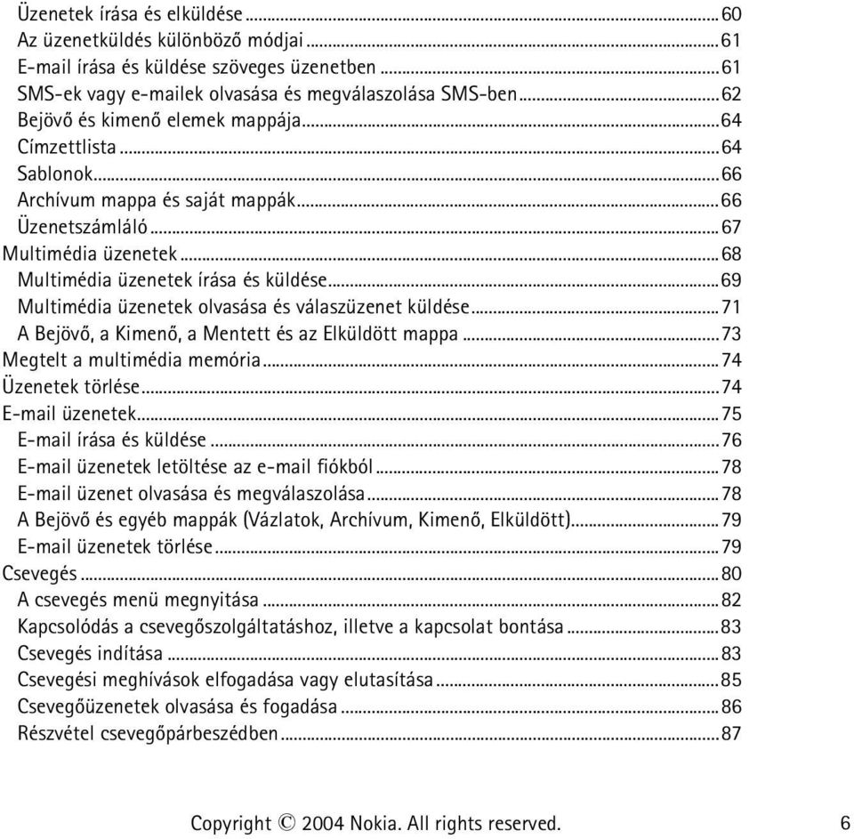 ..69 Multimédia üzenetek olvasása és válaszüzenet küldése...71 A Bejövõ, a Kimenõ, a Mentett és az Elküldött mappa...73 Megtelt a multimédia memória...74 Üzenetek törlése...74 E-mail üzenetek.