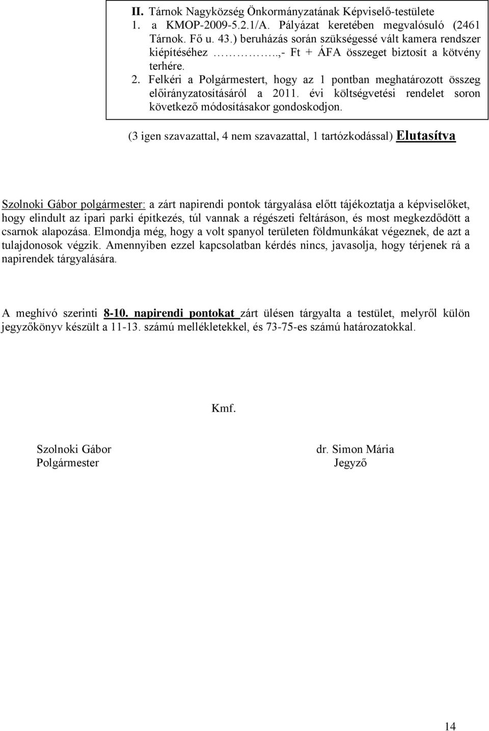 Felkéri a Polgármestert, hogy az 1 pontban meghatározott összeg előirányzatosításáról a 2011. évi költségvetési rendelet soron következő módosításakor gondoskodjon.