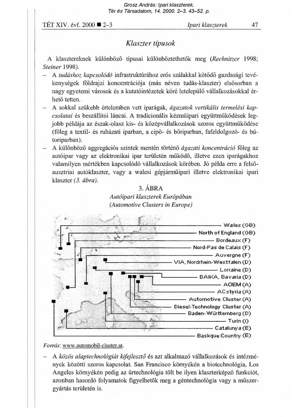 köré letelepül ő vállalkozásokkal érhető tetten. A sokkal szűkebb értelemben vett iparágak, ágazatok vertikális termelési kapcsolatai és beszállítói láncai.