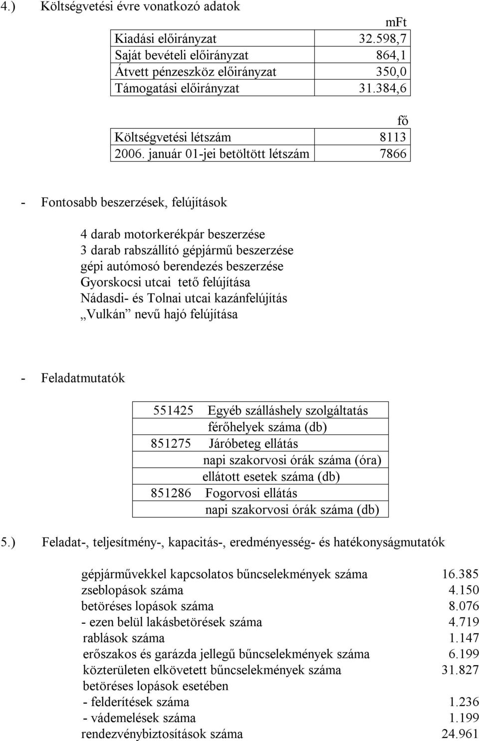 január 01-jei betöltött létszám 7866 - Fontosabb beszerzések, felújítások 4 darab motorkerékpár beszerzése 3 darab rabszállító gépjármű beszerzése gépi autómosó berendezés beszerzése Gyorskocsi utcai