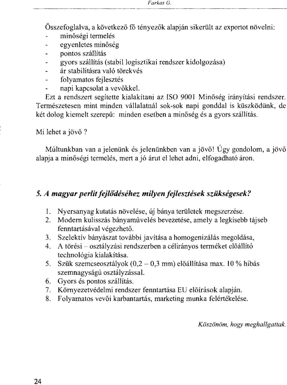 stabilitásra való törekvés folyamatos fejlesztés napi kapcsolat a vevőkkel. Ezt a rendszert segítette kialakítani az ISO 9001 Minőség irányítási rendszer.