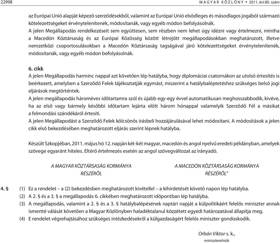 A jelen Megállapodás rendelkezéseit sem együttesen, sem részben nem lehet úgy idézni vagy értelmezni, mintha a Macedón Köztársaság és az Európai Közösség között létrejött megállapodásokban