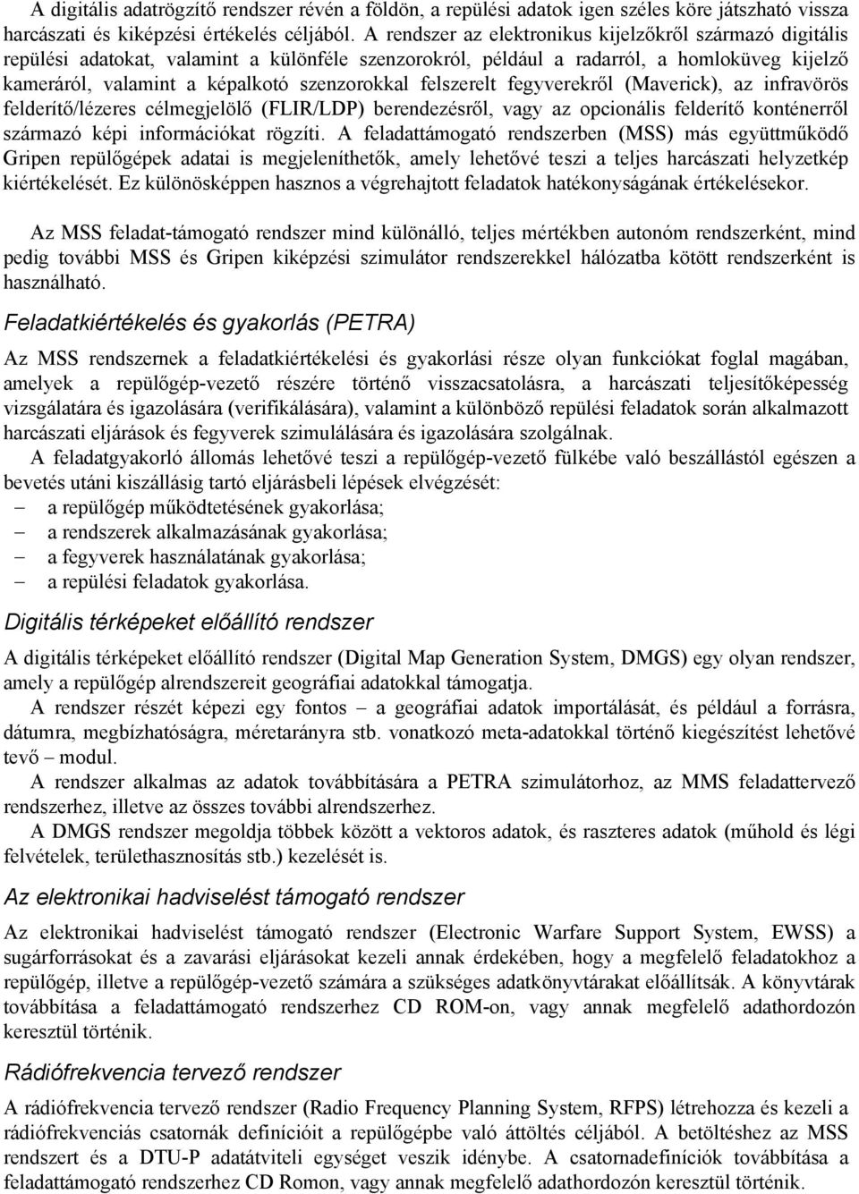 felszerelt fegyverekről (Maverick), az infravörös felderítő/lézeres célmegjelölő (FLIR/LDP) berendezésről, vagy az opcionális felderítő konténerről származó képi információkat rögzíti.