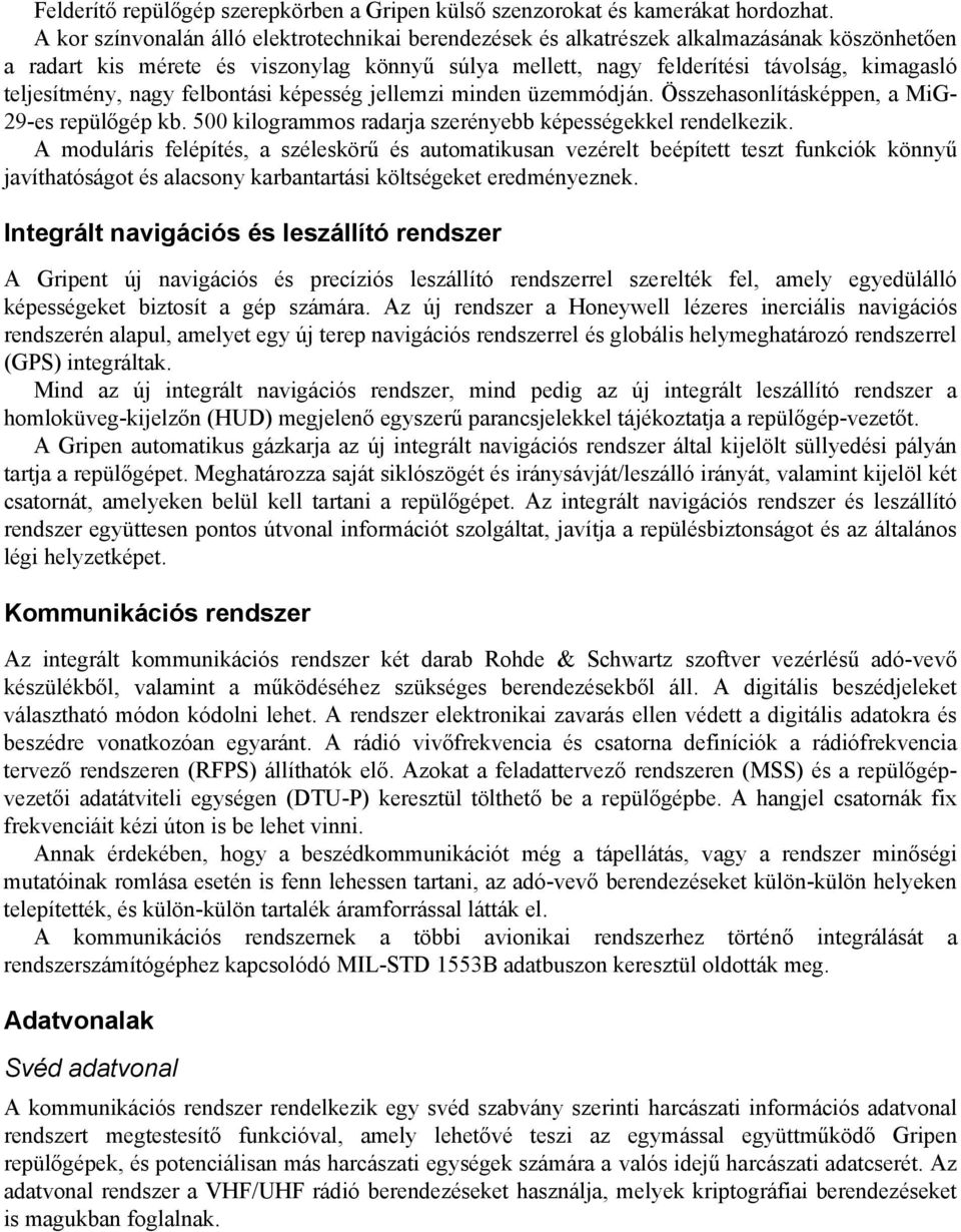 teljesítmény, nagy felbontási képesség jellemzi minden üzemmódján. Összehasonlításképpen, a MiG- 29-es repülőgép kb. 500 kilogrammos radarja szerényebb képességekkel rendelkezik.