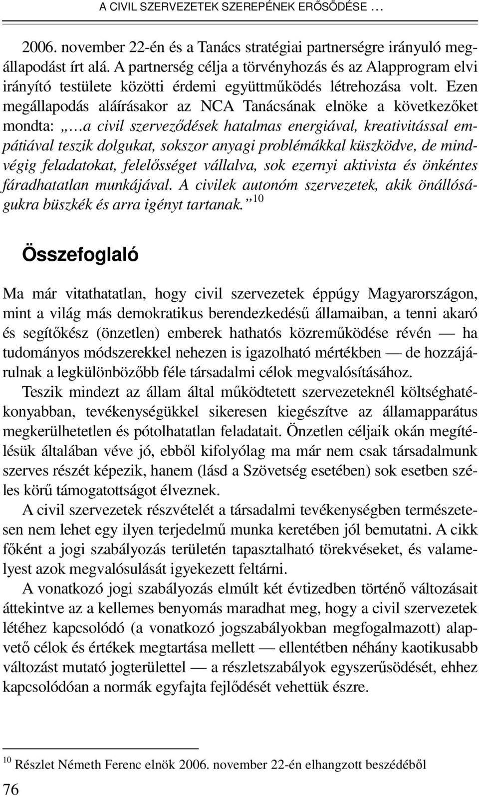 Ezen megállapodás aláírásakor az NCA Tanácsának elnöke a következıket mondta: a civil szervezıdések hatalmas energiával, kreativitással empátiával teszik dolgukat, sokszor anyagi problémákkal