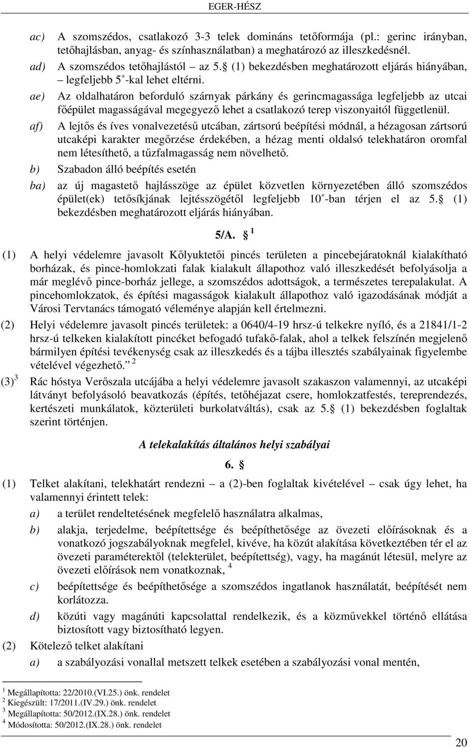 ae) Az oldalhatáron beforduló szárnyak párkány és gerincmagassága legfeljebb az utcai főépület magasságával megegyező lehet a csatlakozó terep viszonyaitól függetlenül.