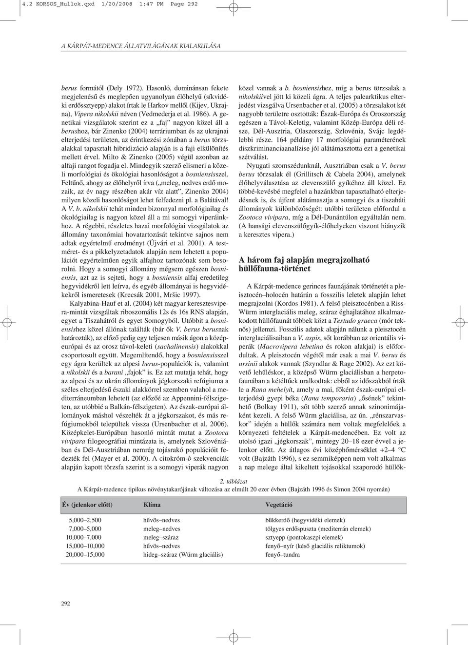 A genetikai vizsgálatok szerint ez a faj nagyon közel áll a berushoz, bár Zinenko (2004) terráriumban és az ukrajnai elterjedési területen, az érintkezési zónában a berus törzsalakkal tapasztalt