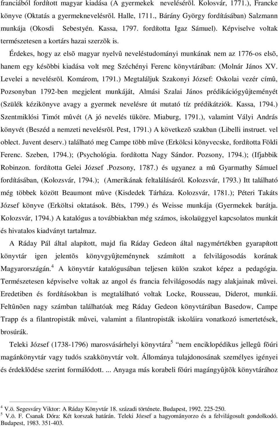 Érdekes, hogy az elsõ magyar nyelvû neveléstudományi munkának nem az 1776-os elsõ, hanem egy késõbbi kiadása volt meg Széchényi Ferenc könyvtárában: (Molnár János XV. Levelei a nevelésrõl.