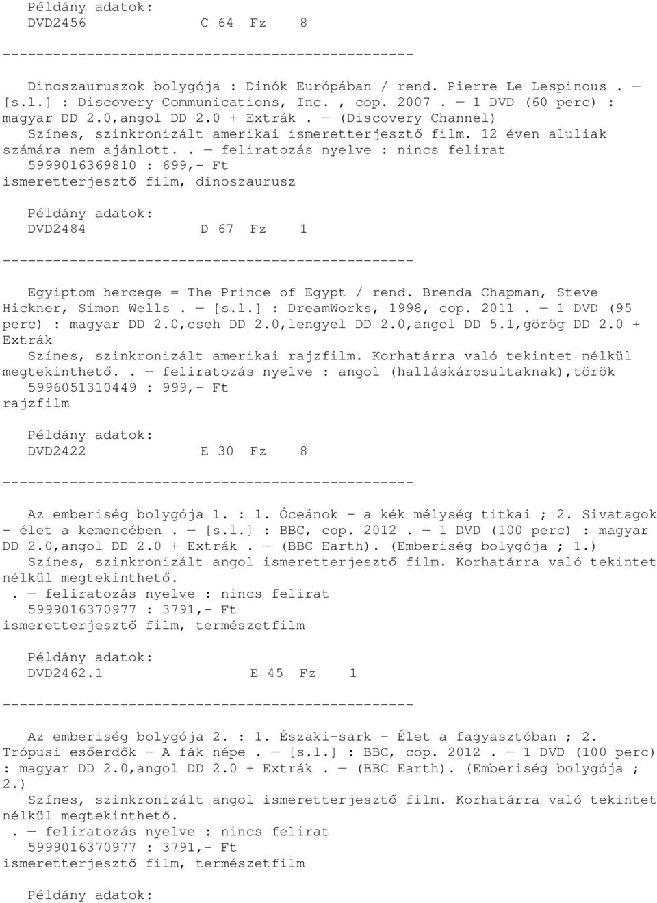 . feliratozás nyelve : nincs felirat 5999016369810 : 699,- Ft ismeretterjesztı film, dinoszaurusz DVD2484 D 67 Fz 1 Egyiptom hercege = The Prince of Egypt / rend.