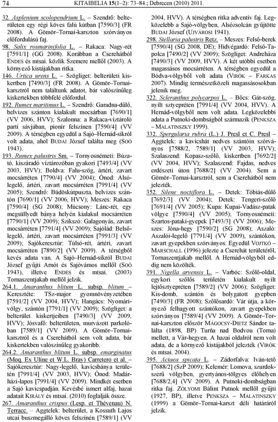 A környező kistájakban ritka. 146. Urtica urens L. Szögliget: belterületi kiskertben [7490/3] (FR 2008). A Gömör Tornaikarsztról nem találtunk adatot, bár valószínűleg kiskertekben többfelé előfordul.