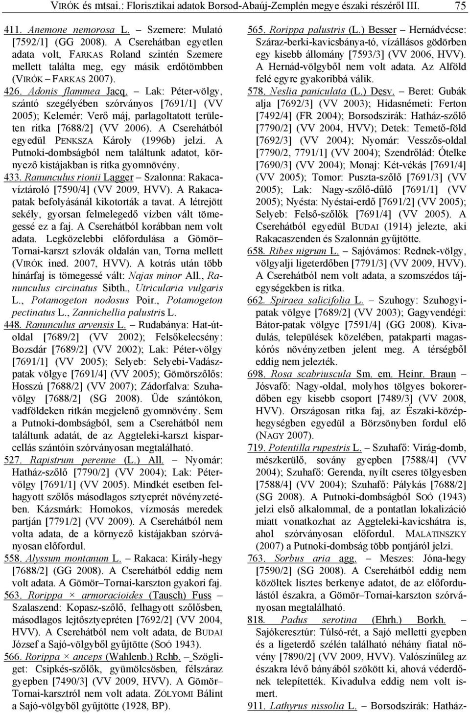 Lak: Péter-völgy, szántó szegélyében szórványos [7691/1] (VV 2005); Kelemér: Verő máj, parlagoltatott területen ritka [7688/2] (VV 2006). A Cserehátból egyedül PENKSZA Károly (1996b) jelzi.