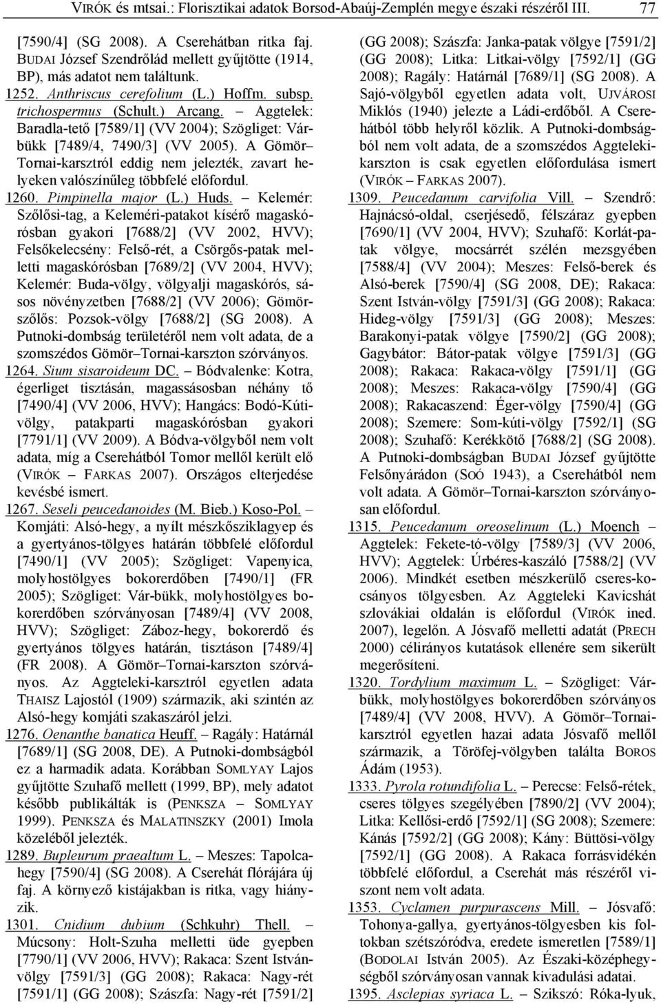 Aggtelek: Baradla-tető [7589/1] (VV 2004); Szögliget: Várbükk [7489/4, 7490/3] (VV 2005). A Gömör Tornai-karsztról eddig nem jelezték, zavart helyeken valószínűleg többfelé előfordul. 1260.