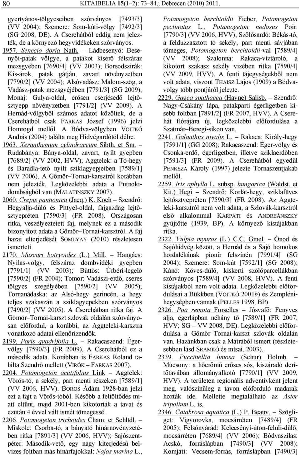 Ládbesenyő: Besenyői-patak völgye, a patakot kísérő félszáraz mezsgyében [7690/4] (VV 2003); Borsodszirák: Kis-árok, patak gátján, zavart növényzetben [7790/2] (VV 2004); Alsóvadász: Malom-szög, a