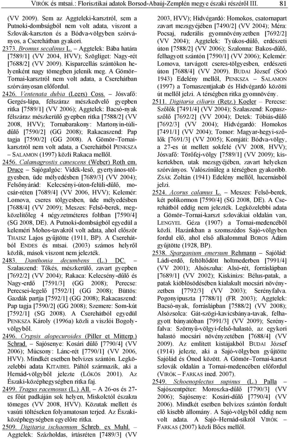 Aggtelek: Bába határa [7589/1] (VV 2004, HVV); Szögliget: Nagy-rét [7688/2] (VV 2009). Kisparcellás szántókon helyenként nagy tömegben jelenik meg.