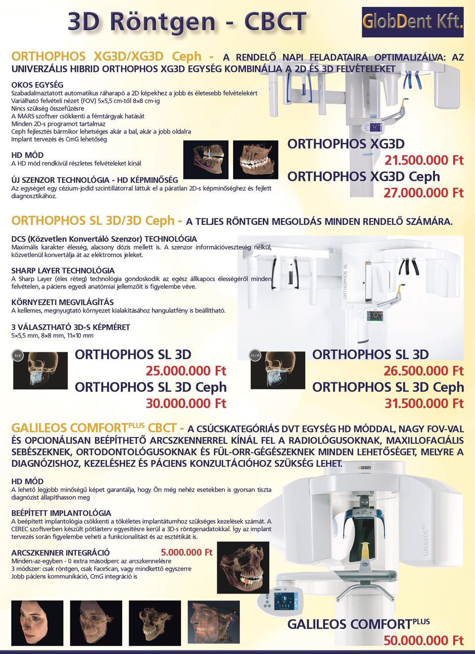 Minden 2D-s programot tartalmaz Ceph fejlesztés bármikor lehetséges akár a bal, akár a jobb oldalra Implant tervezés és CmG lehetőség HD MÓD A HD mód rendkívül részletes felvételeket kínál ÚJ SZENZOR