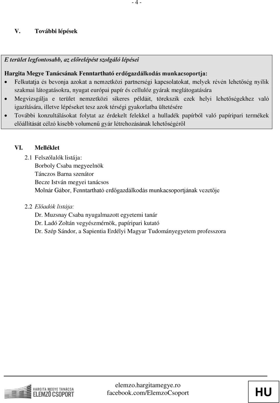 kapcsolatokat, melyek révén lehetőség nyílik szakmai látogatásokra, nyugat európai papír és cellulóz gyárak meglátogatására Megvizsgálja e terület nemzetközi sikeres példáit, törekszik ezek helyi