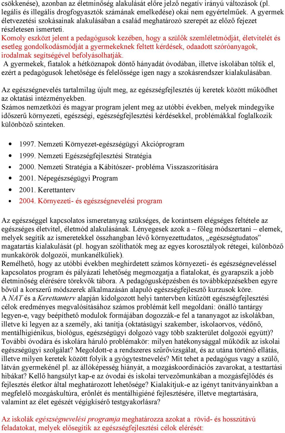 Komoly eszközt jelent a pedagógusok kezében, hogy a szülők szemléletmódját, életvitelét és esetleg gondolkodásmódját a gyermekeknek feltett kérdések, odaadott szóróanyagok, irodalmak segítségével