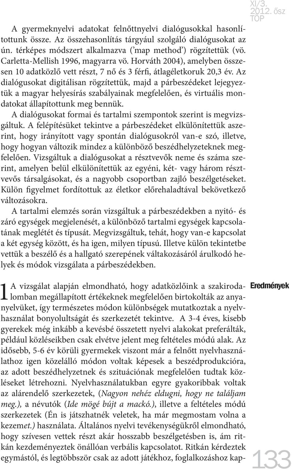 Az dialógusokat digitálisan rögzítettük, majd a párbeszédeket lejegyeztük a magyar helyesírás szabályainak megfelelően, és virtuális mondatokat állapítottunk meg bennük.