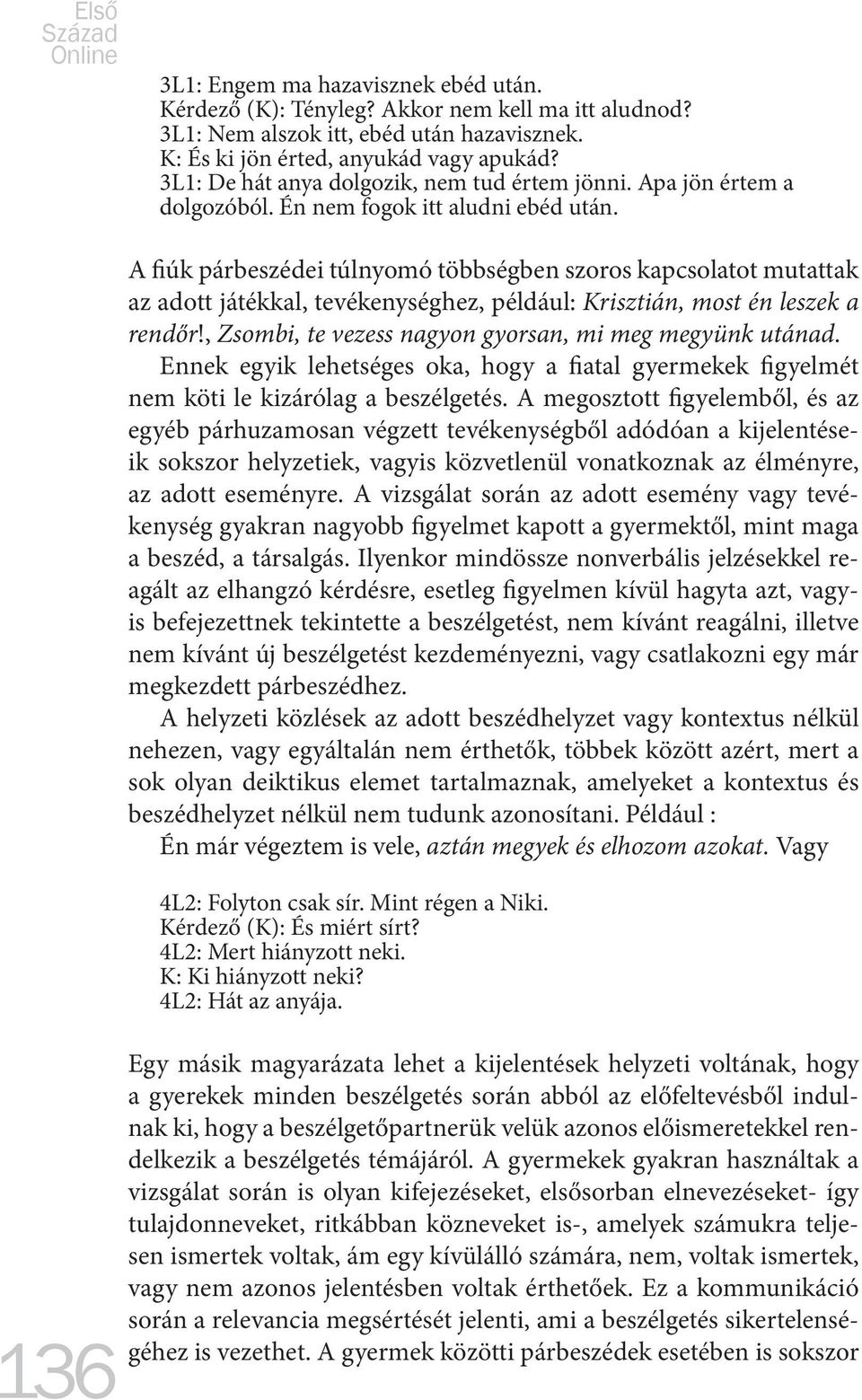 136 A fiúk párbeszédei túlnyomó többségben szoros kapcsolatot mutattak az adott játékkal, tevékenységhez, például: Krisztián, most én leszek a rendőr!