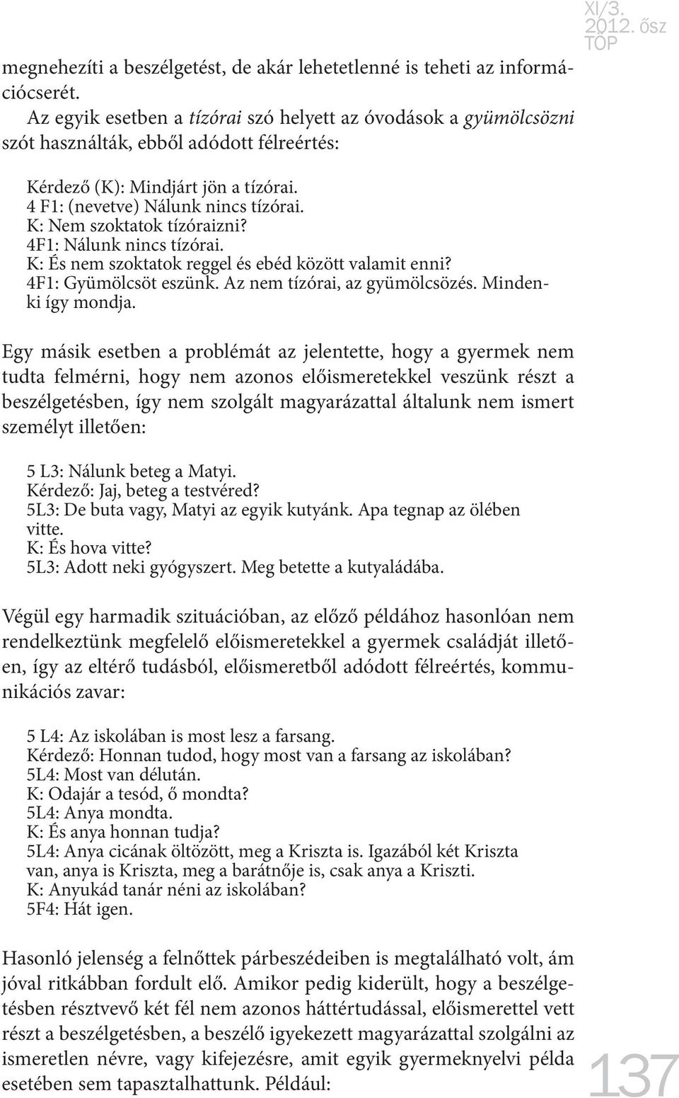 K: Nem szoktatok tízóraizni? 4F1: Nálunk nincs tízórai. K: És nem szoktatok reggel és ebéd között valamit enni? 4F1: Gyümölcsöt eszünk. Az nem tízórai, az gyümölcsözés. Mindenki így mondja.