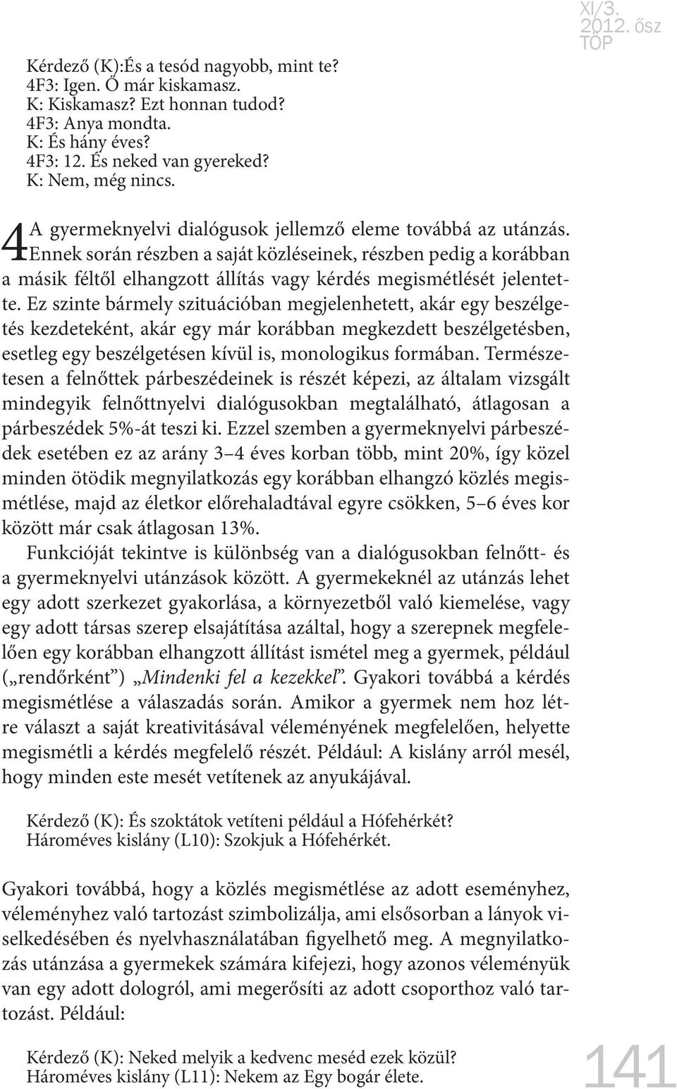 Ez szinte bármely szituációban megjelenhetett, akár egy beszélgetés kezdeteként, akár egy már korábban megkezdett beszélgetésben, esetleg egy beszélgetésen kívül is, monologikus formában.