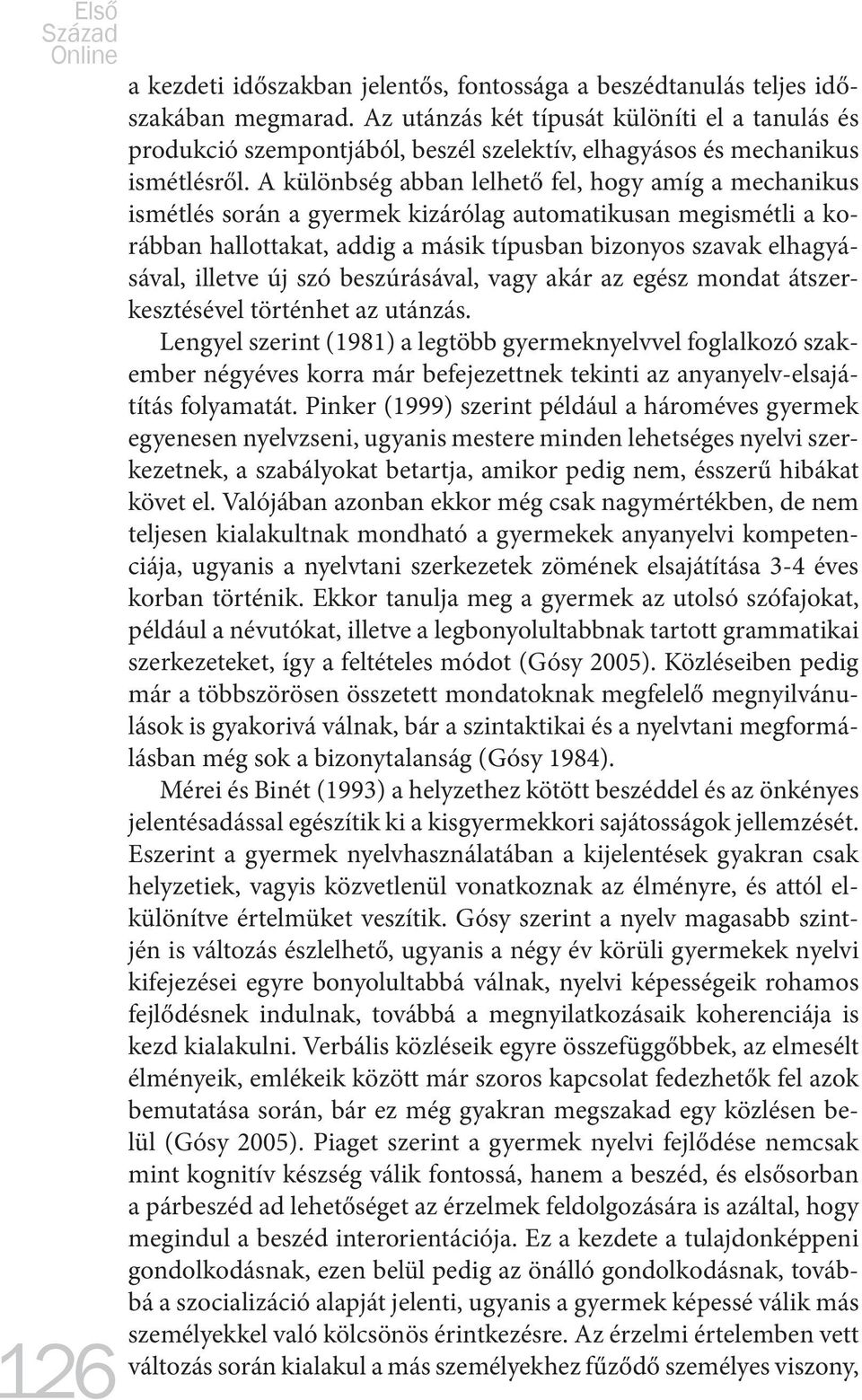 A különbség abban lelhető fel, hogy amíg a mechanikus ismétlés során a gyermek kizárólag automatikusan megismétli a korábban hallottakat, addig a másik típusban bizonyos szavak elhagyásával, illetve