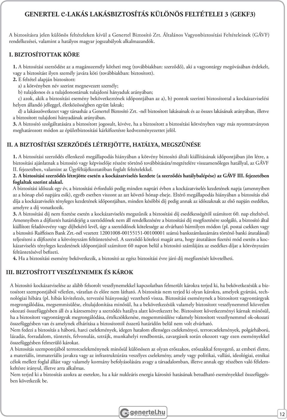 A biztosítási szerződést az a magánszemély kötheti meg (továbbiakban: szerződő), aki a vagyontárgy megóvásában érdekelt, vagy a biztosítást ilyen személy javára köti (továbbiakban: biztosított). 2.