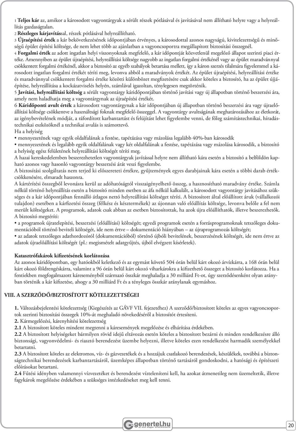 3 Újraépítési érték a kár bekövetkezésének időpontjában érvényes, a károsodottal azonos nagyságú, kivitelezettségű és minőségű épület építési költsége, de nem lehet több az ajánlatban a