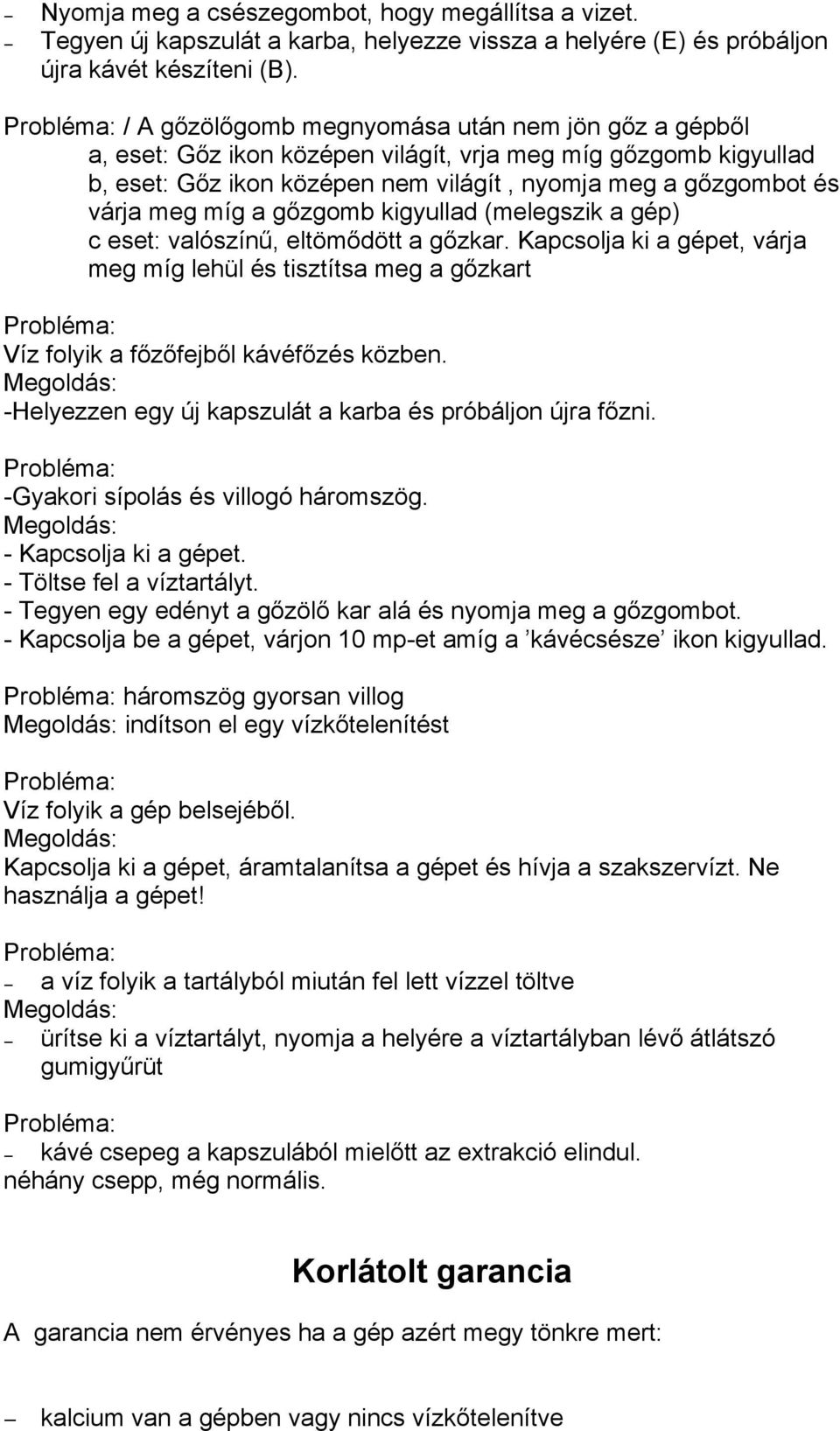 a gőzgomb kigyuad (meegszik a gép) c eset: vaószínű, etömődött a gőzkar. Kapcsoja ki a gépet, várja meg míg ehü és tisztítsa meg a gőzkart Probéma: Víz foyik a főzőfejbő kávéfőzés közben.