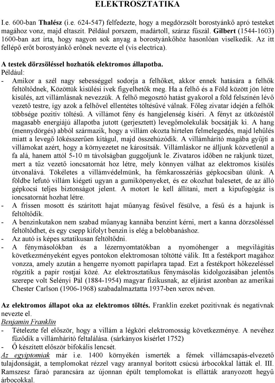 A testek dözsöléssel hozhatók elektomos állapotba. Például: - Amiko a szél nagy sebességgel sodoja a felhőket, akko ennek hatásáa a felhők feltöltődnek, Közöttük kisülési ívek figyelhetők meg.