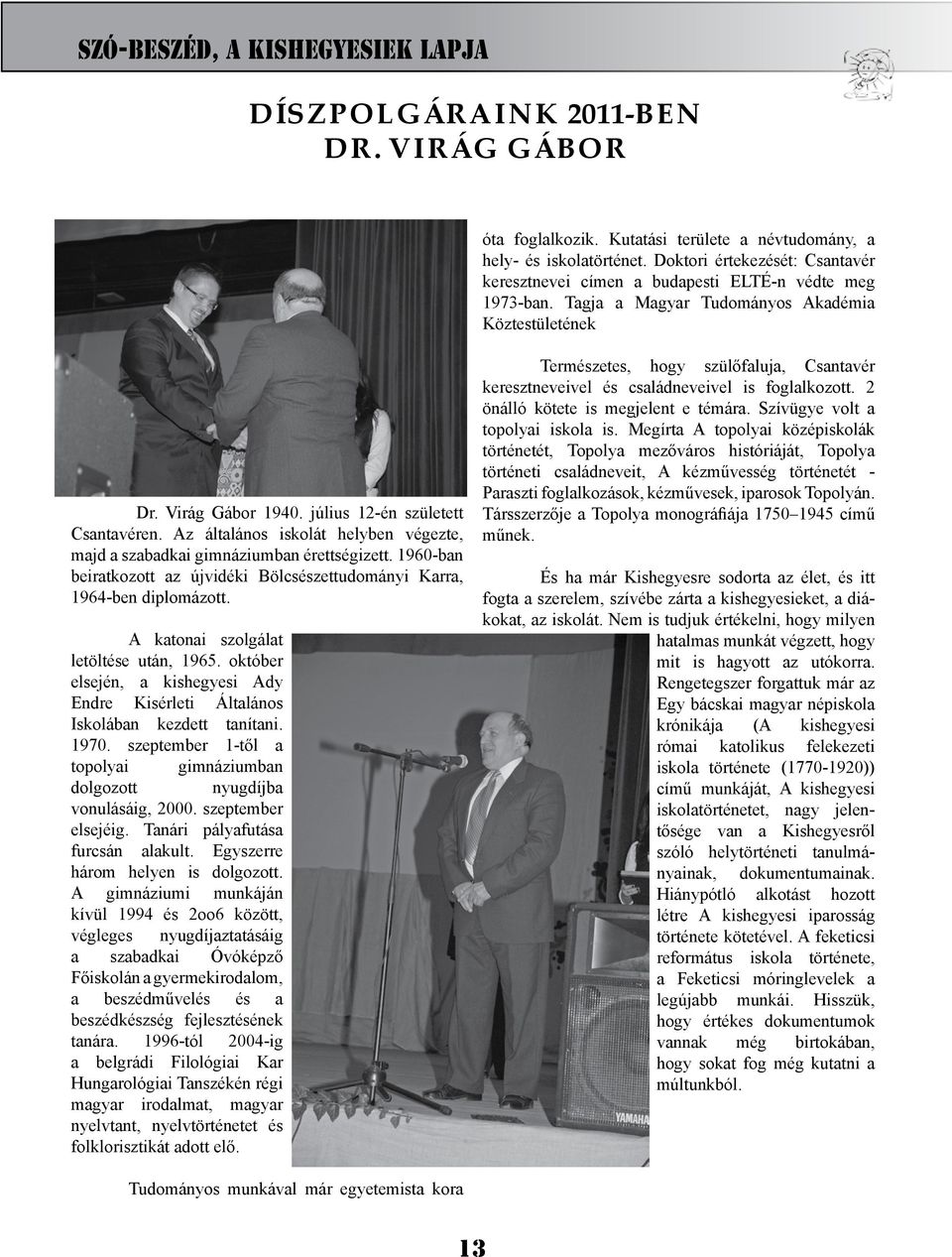 Az általános iskolát helyben végezte, majd a szabadkai gimnáziumban érettségizett. 1960-ban beiratkozott az újvidéki Bölcsészettudományi Karra, 1964-ben diplomázott.