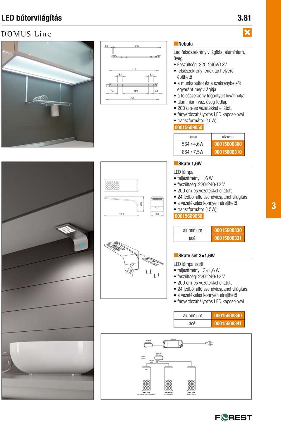 megvilágítja a felsőszekreny fogantyúit kiválthatja aluminium váz, üveg fedlap fényerőszabályozós LED kapcsolóval transzformátor (15W): 00015609050 L(mm) 564 / 4,6W 0001560600 864 / 7,5W 0001560610