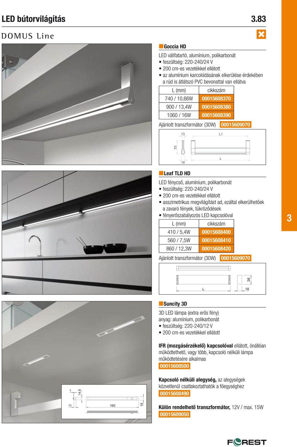 0001560870 900 / 1,4W 0001560880 1060 / 16W 0001560890 Ajánlott transzformátor (0W) 00015609070 Leaf TLD HD LED fénycső, alumínium, polikarbonát feszültség: 220-240/24 V asszimetrikus megvilágítást