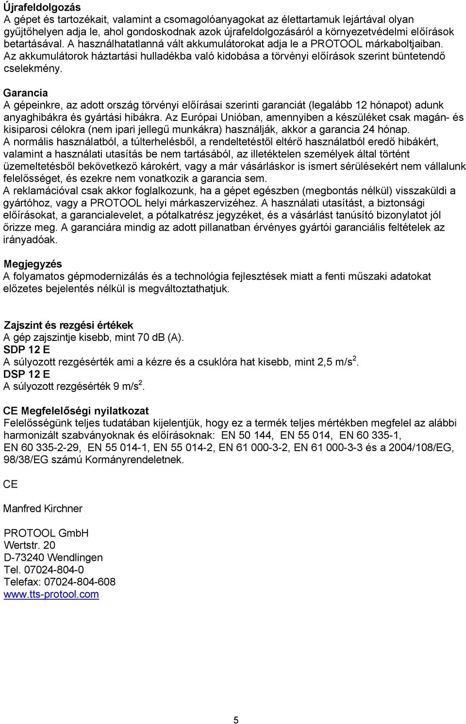 Garancia A gépeinkre, az adott ország törvényi előírásai szerinti garanciát (legalább 12 hónapot) adunk anyaghibákra és gyártási hibákra.