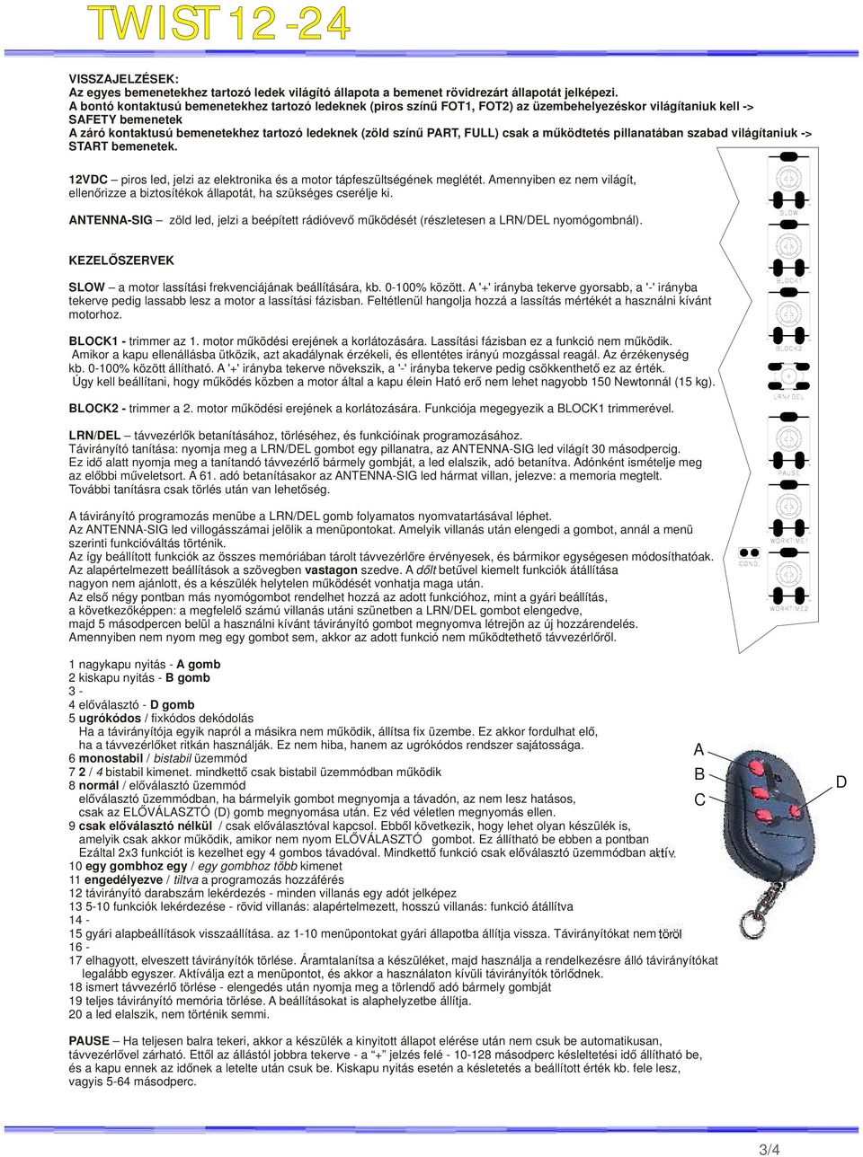 FULL) csak a működtetés pillanatában szabad világítaniuk -> START bemenetek. 12VDC piros led, jelzi az elektronika és a motor tápfeszültségének meglétét.