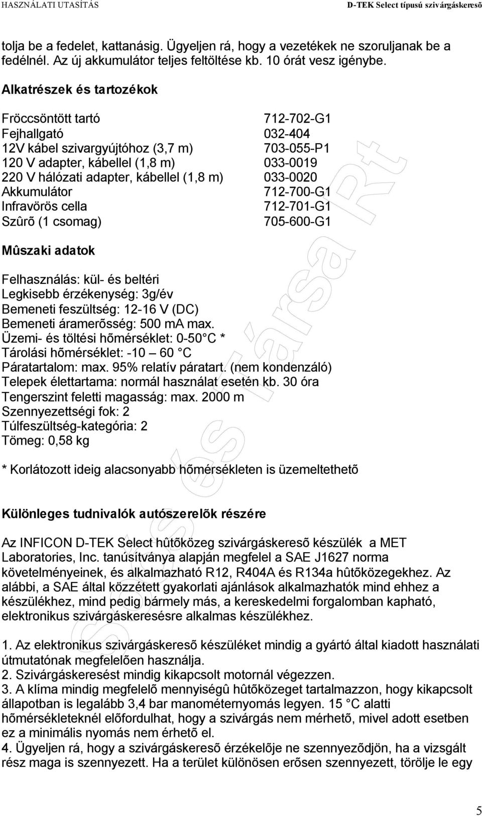 m) 033-0020 Akkumulátor 712-700-G1 Infravörös cella 712-701-G1 Szûrõ (1 csomag) 705-600-G1 Mûszaki adatok Felhasználás: kül- és beltéri Legkisebb érzékenység: 3g/év Bemeneti feszültség: 12-16 V (DC)