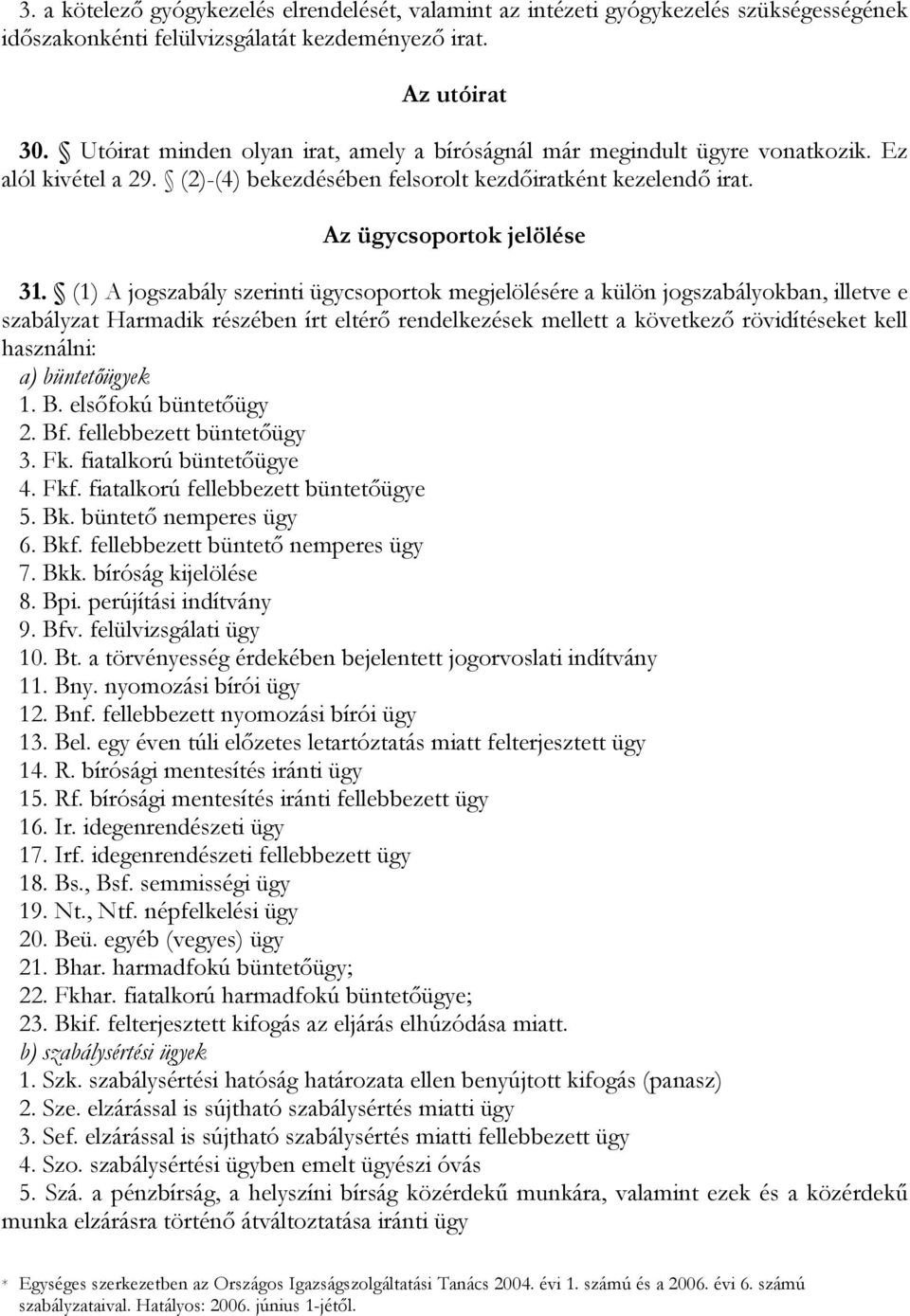 (1) A jogszabály szerinti ügycsoportok megjelölésére a külön jogszabályokban, illetve e szabályzat Harmadik részében írt eltérő rendelkezések mellett a következő rövidítéseket kell használni: a)