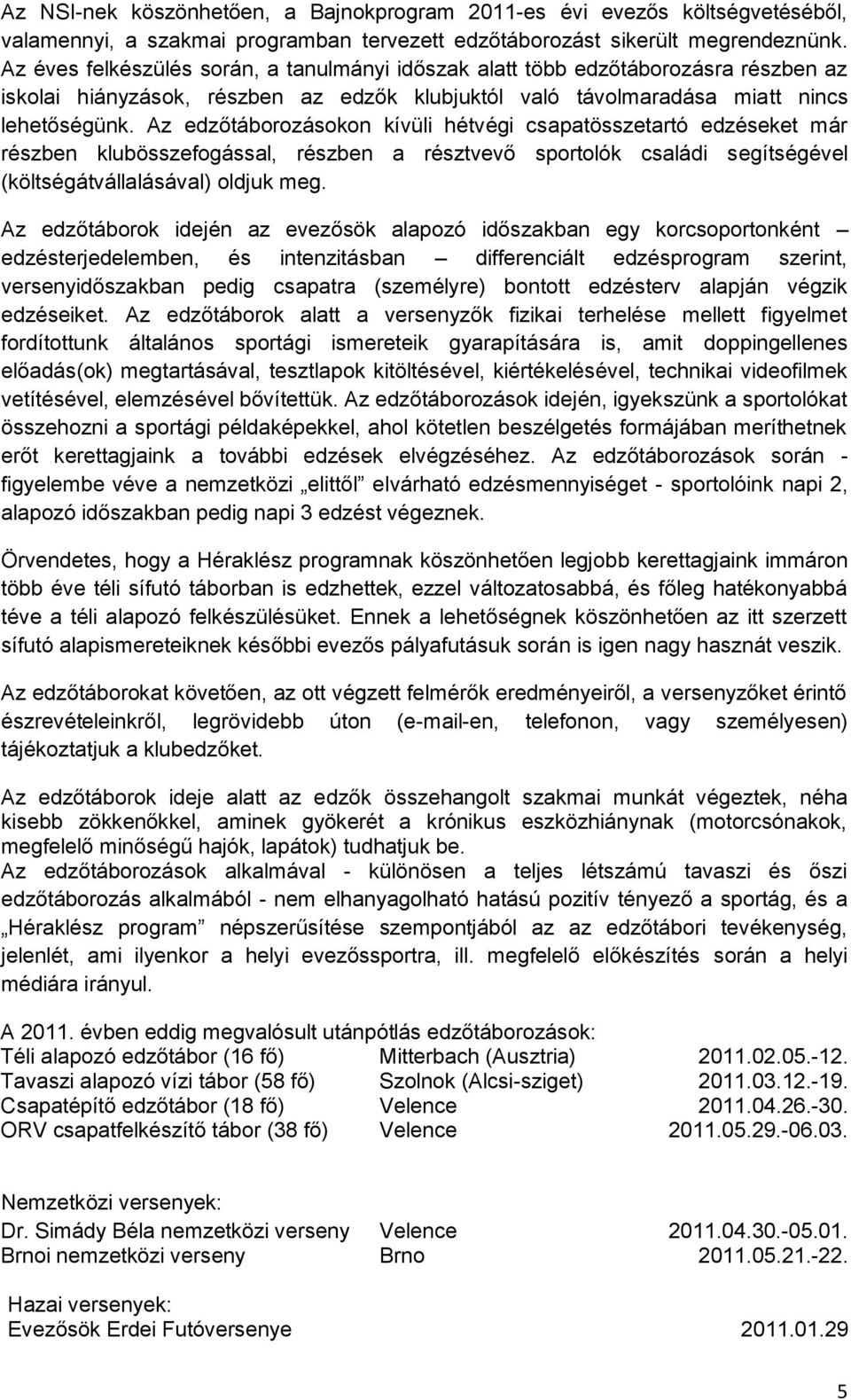 Az edzőtáborozásokon kívüli hétvégi csapatösszetartó edzéseket már részben klubösszefogással, részben a résztvevő sportolók családi segítségével (költségátvállalásával) oldjuk meg.