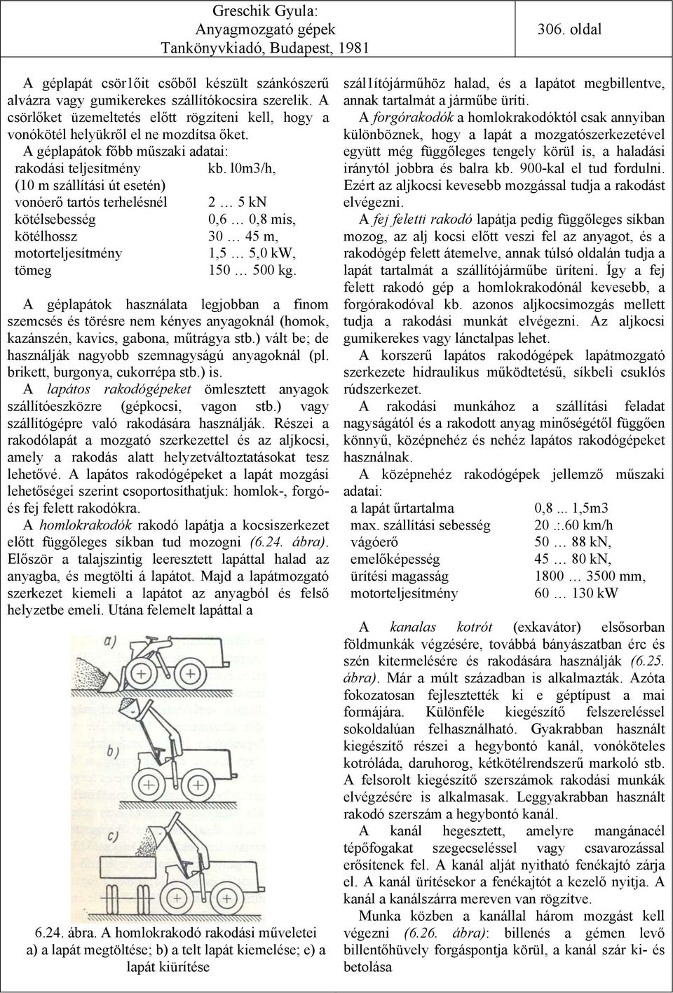 l0m3/h, (10 m szállítási út esetén) vonóerő tartós terhelésnél 2 5 kn kötélsebesség 0,6 0,8 mis, kötélhossz 30 45 m, motorteljesítmény 1,5 5,0 kw, tömeg 150 500 kg.