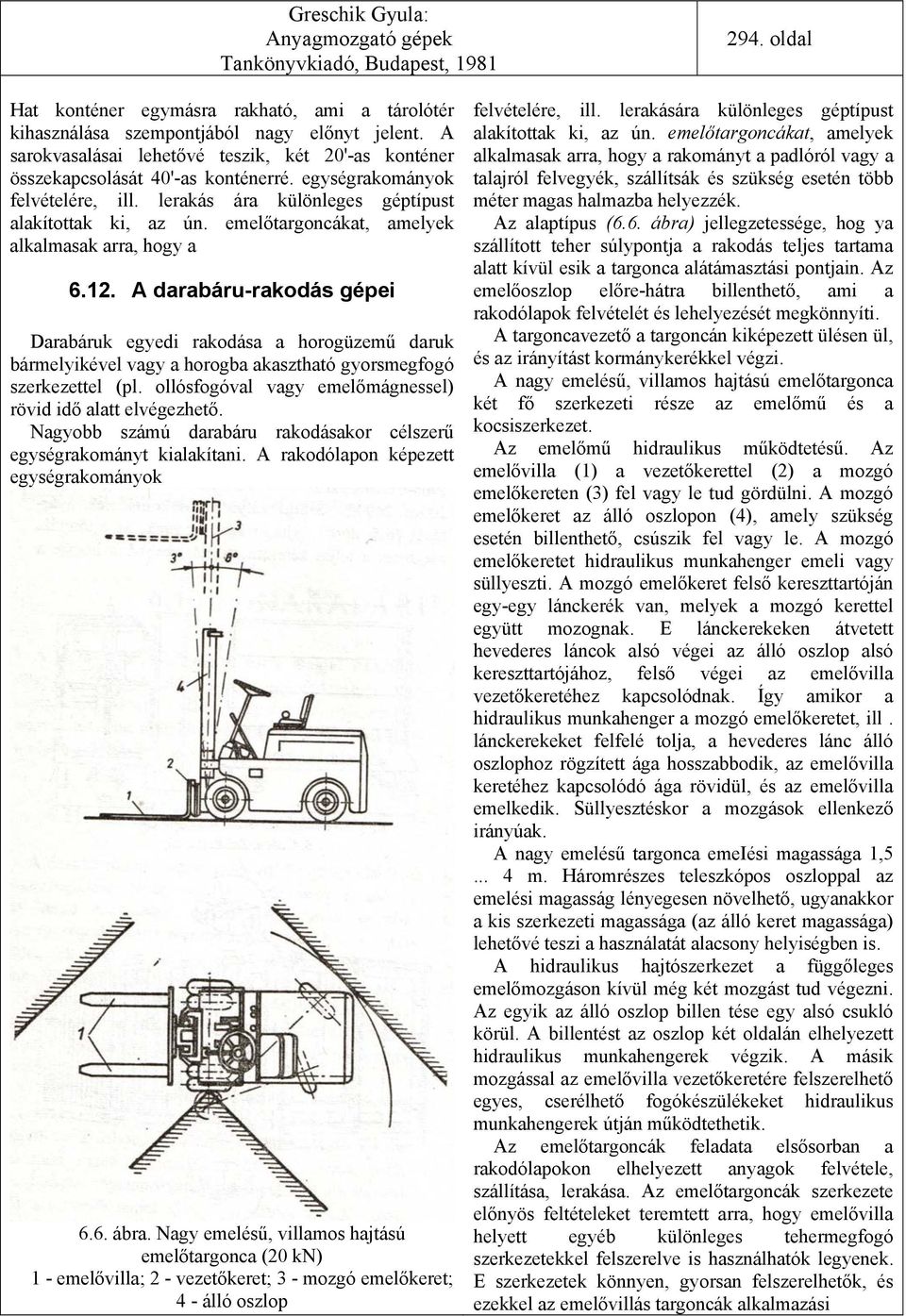 A darabáru-rakodás gépei Darabáruk egyedi rakodása a horogüzemű daruk bármelyikével vagy a horogba akasztható gyorsmegfogó szerkezettel (pl.