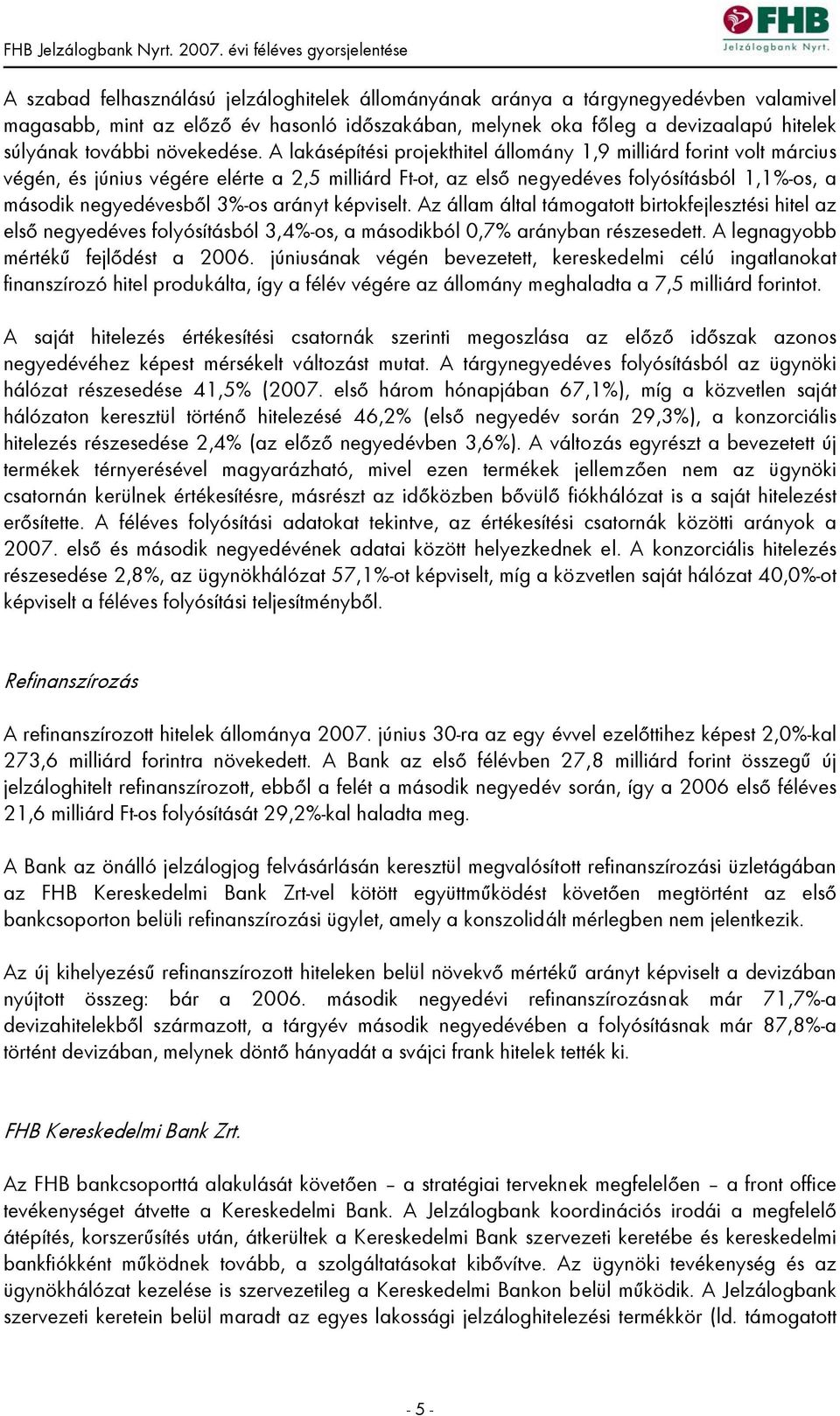 A lakásépítési projekthitel állomány 1,9 milliárd forint volt március végén, és június végére elérte a 2,5 milliárd Ft-ot, az első negyedéves folyósításból 1,1%-os, a második negyedévesből 3%-os