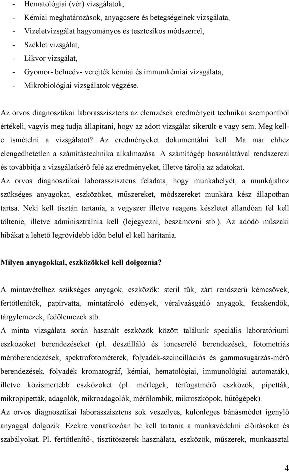 Az orvos diagnosztikai laborasszisztens az elemzések eredményeit technikai szempontból értékeli, vagyis meg tudja állapítani, hogy az adott vizsgálat sikerült-e vagy sem.