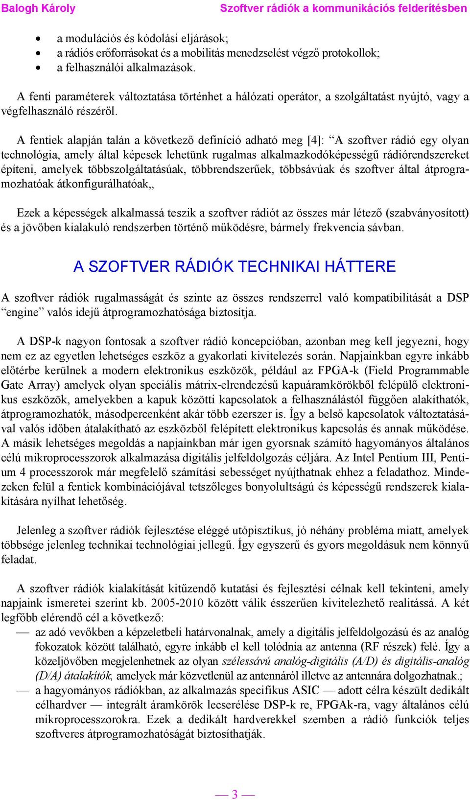 A fentiek alapján talán a következő definíció adható meg [4]: A szoftver rádió egy olyan technológia, amely által képesek lehetünk rugalmas alkalmazkodóképességű rádiórendszereket építeni, amelyek