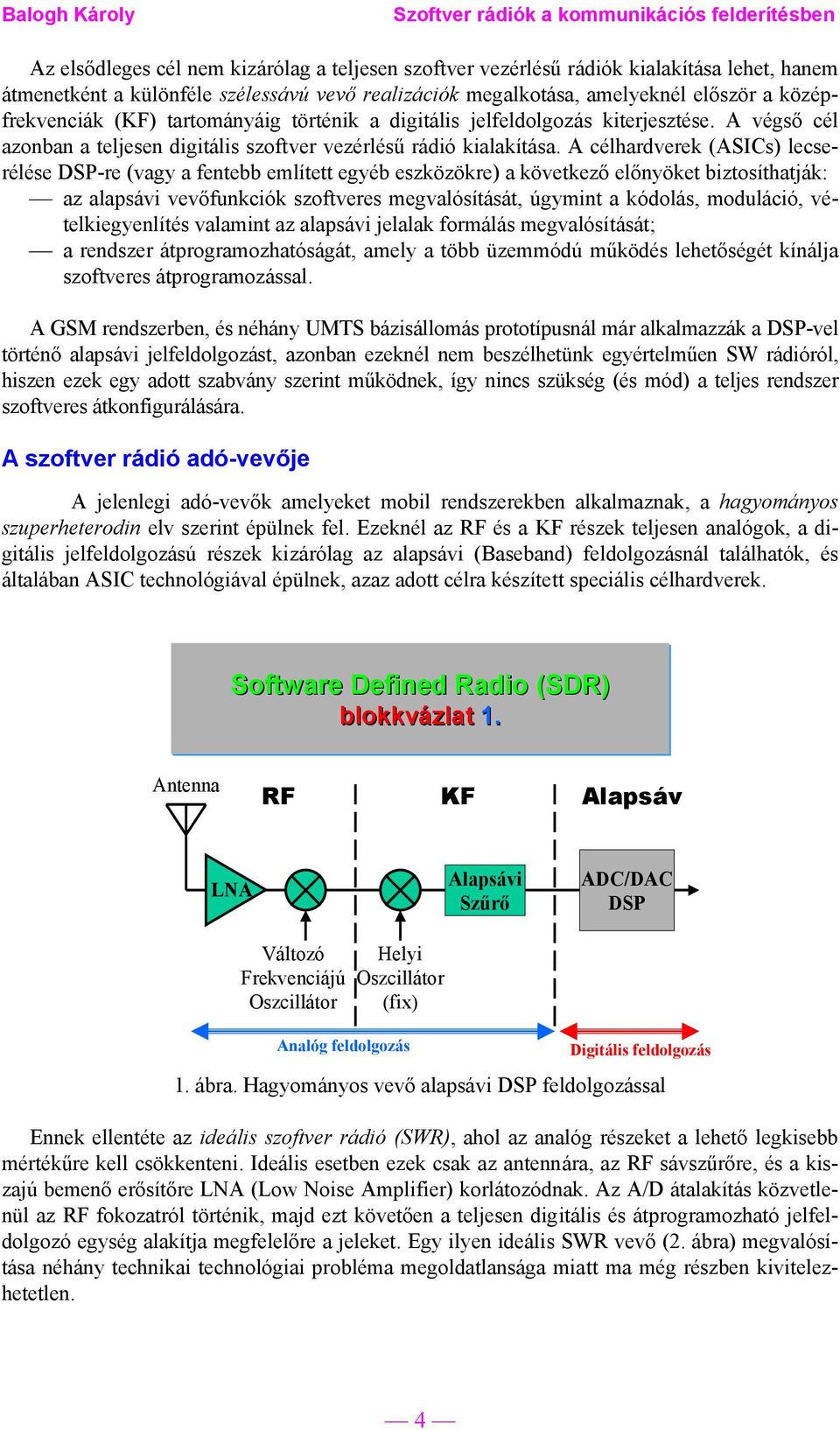 A célhardverek (ASICs) lecserélése DSP-re (vagy a fentebb említett egyéb eszközökre) a következő előnyöket biztosíthatják: az alapsávi vevőfunkciók szoftveres megvalósítását, úgymint a kódolás,