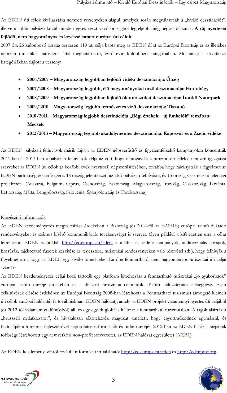 2007 óta 26 különböző ország összesen 119 úti célja kapta meg az EDEN díjat az Európai Bizottság és az illetékes nemzeti turisztikai hatóságok által meghatározott, évről-évre különböző kategóriában.