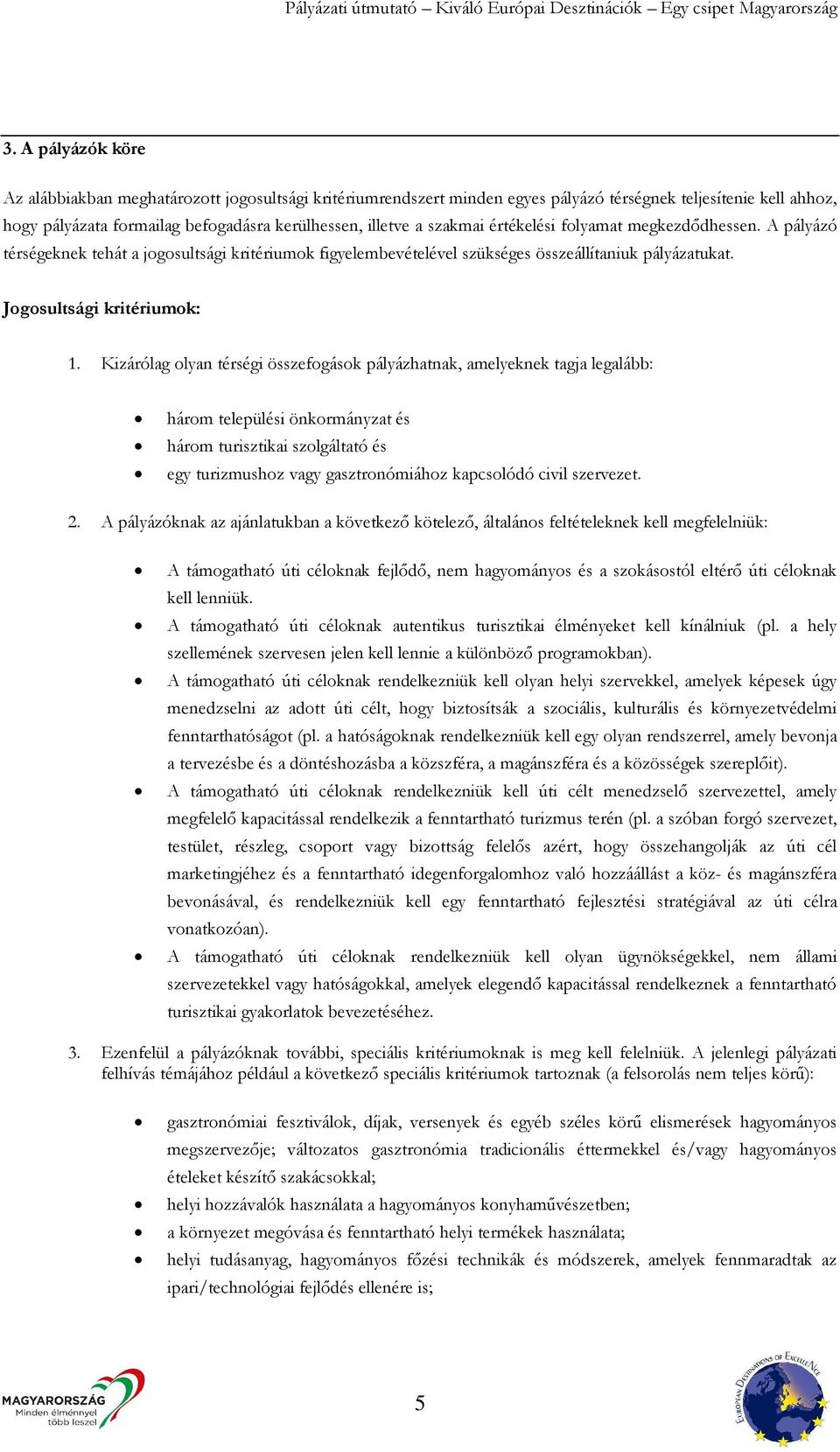 Kizárólag olyan térségi összefogások pályázhatnak, amelyeknek tagja legalább: három települési önkormányzat és három turisztikai szolgáltató és egy turizmushoz vagy gasztronómiához kapcsolódó civil