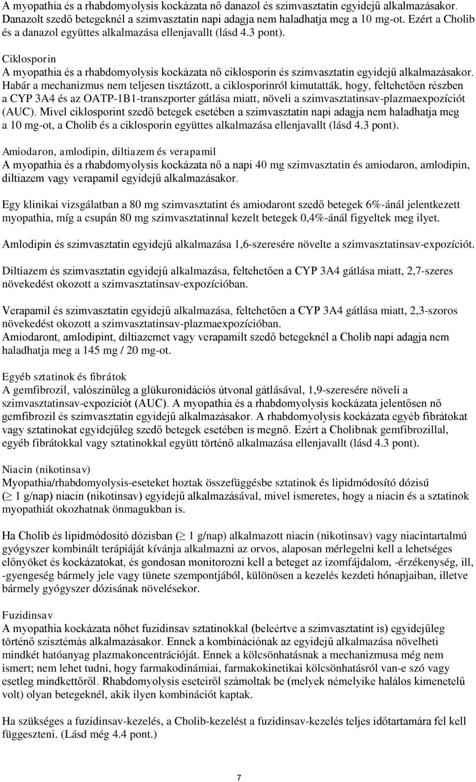 Habár a mechanizmus nem teljesen tisztázott, a ciklosporinról kimutatták, hogy, feltehetően részben a CYP 3A4 és az OATP-1B1-transzporter gátlása miatt, növeli a szimvasztatinsav-plazmaexpozíciót