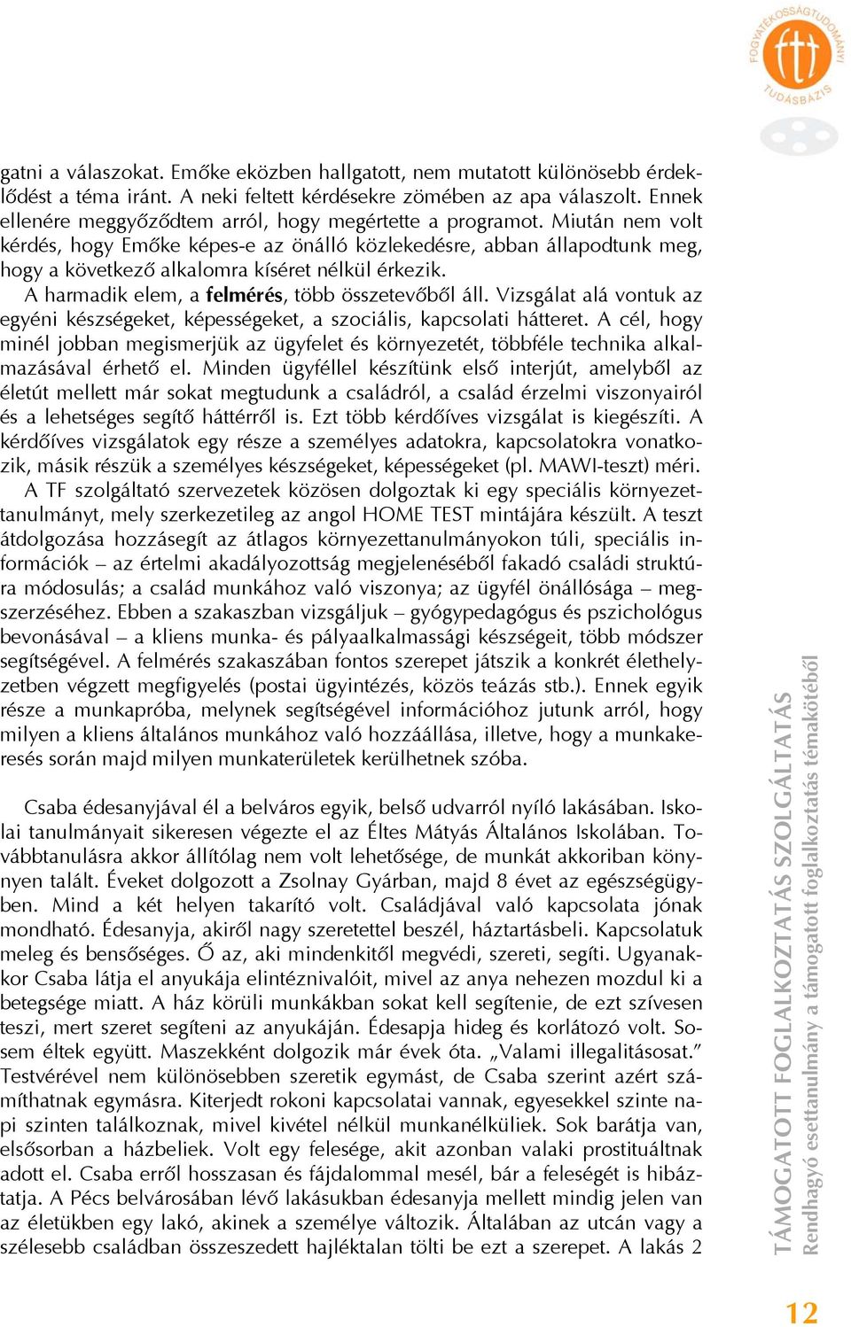 Miután nem volt kérdés, hogy Emőke képes-e az önálló közlekedésre, abban állapodtunk meg, hogy a következő alkalomra kíséret nélkül érkezik. A harmadik elem, a felmérés, több összetevőből áll.