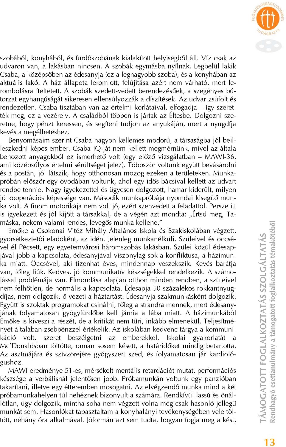 A szobák szedett-vedett berendezésűek, a szegényes bútorzat egyhangúságát sikeresen ellensúlyozzák a díszítések. Az udvar zsúfolt és rendezetlen.